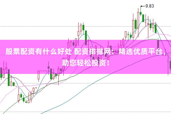 股票配资有什么好处 配资排排网：精选优质平台，助您轻松投资！
