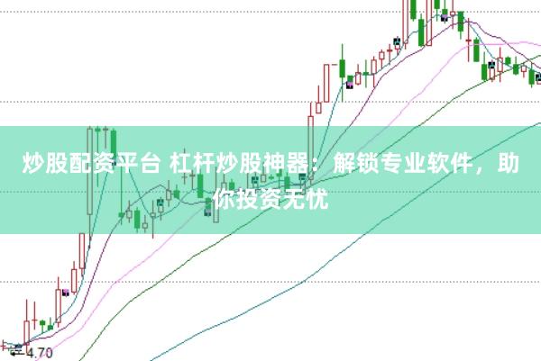 炒股配资平台 杠杆炒股神器：解锁专业软件，助你投资无忧