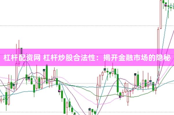 杠杆配资网 杠杆炒股合法性：揭开金融市场的隐秘