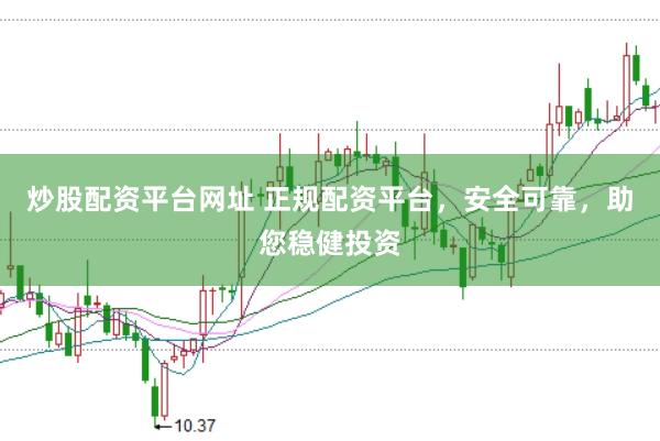 炒股配资平台网址 正规配资平台，安全可靠，助您稳健投资