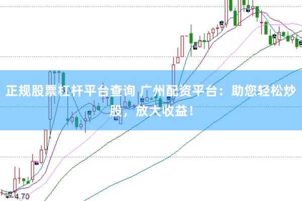 正规股票杠杆平台查询 广州配资平台：助您轻松炒股，放大收益！