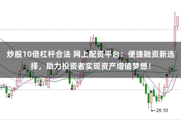 炒股10倍杠杆合法 网上配资平台：便捷融资新选择，助力投资者实现资产增值梦想！