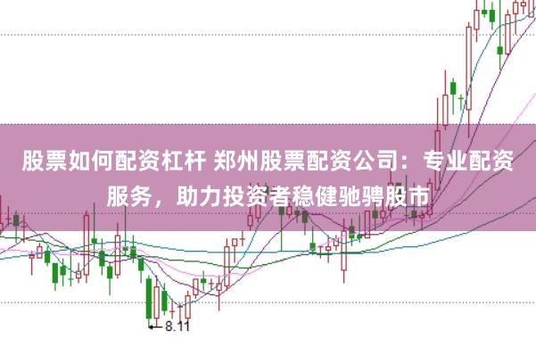 股票如何配资杠杆 郑州股票配资公司：专业配资服务，助力投资者稳健驰骋股市