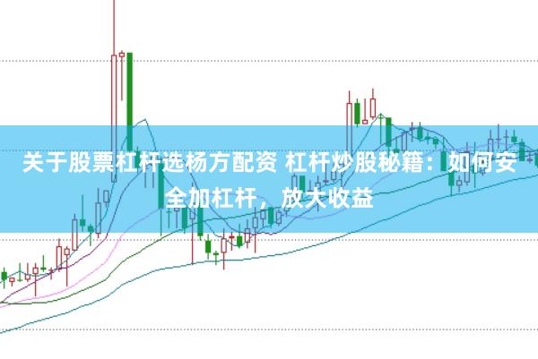 关于股票杠杆选杨方配资 杠杆炒股秘籍：如何安全加杠杆，放大收益