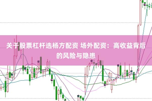关于股票杠杆选杨方配资 场外配资：高收益背后的风险与隐患