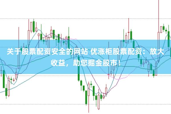 关于股票配资安全的网站 优涨柜股票配资：放大收益，助您掘金股市！