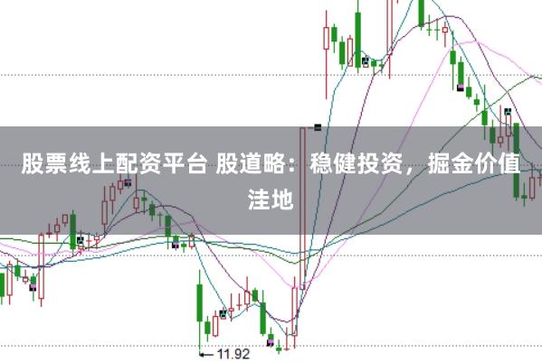 股票线上配资平台 股道略：稳健投资，掘金价值洼地