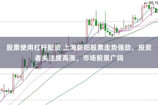 股票使用杠杆配资 上海新阳股票走势强劲，投资者关注度高涨，市场前景广阔