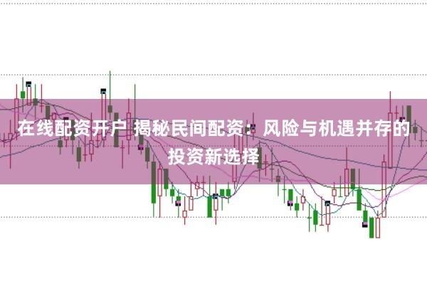 在线配资开户 揭秘民间配资：风险与机遇并存的投资新选择