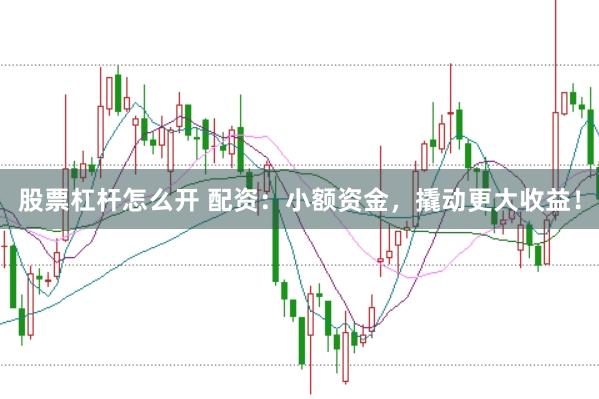 股票杠杆怎么开 配资：小额资金，撬动更大收益！