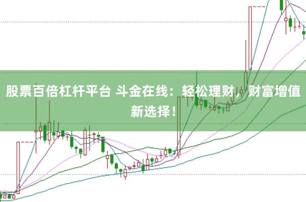 股票百倍杠杆平台 斗金在线：轻松理财，财富增值新选择！