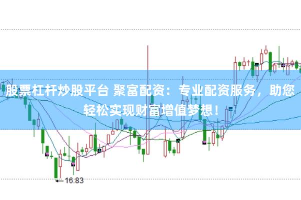 股票杠杆炒股平台 聚富配资：专业配资服务，助您轻松实现财富增值梦想！
