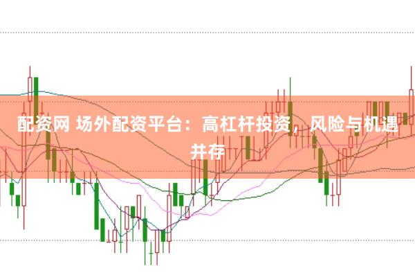 配资网 场外配资平台：高杠杆投资，风险与机遇并存