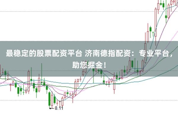 最稳定的股票配资平台 济南德指配资：专业平台，助您掘金！