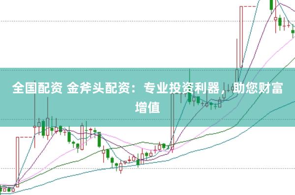 全国配资 金斧头配资：专业投资利器，助您财富增值