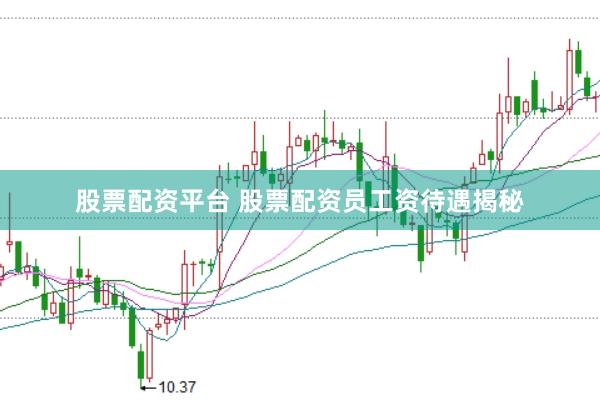 股票配资平台 股票配资员工资待遇揭秘