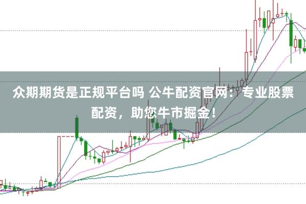 众期期货是正规平台吗 公牛配资官网：专业股票配资，助您牛市掘金！