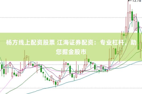 杨方线上配资股票 江海证券配资：专业杠杆，助您掘金股市