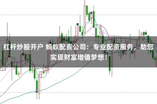 杠杆炒股开户 蚂蚁配资公司：专业配资服务，助您实现财富增值梦想！