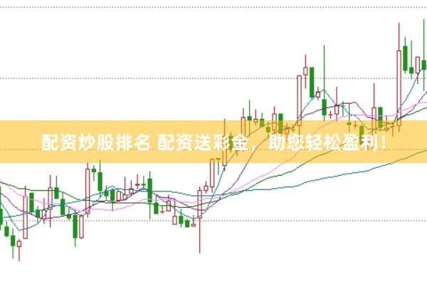 配资炒股排名 配资送彩金，助您轻松盈利！