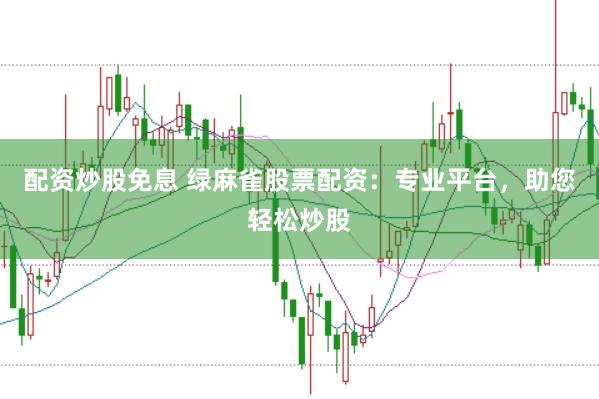 配资炒股免息 绿麻雀股票配资：专业平台，助您轻松炒股
