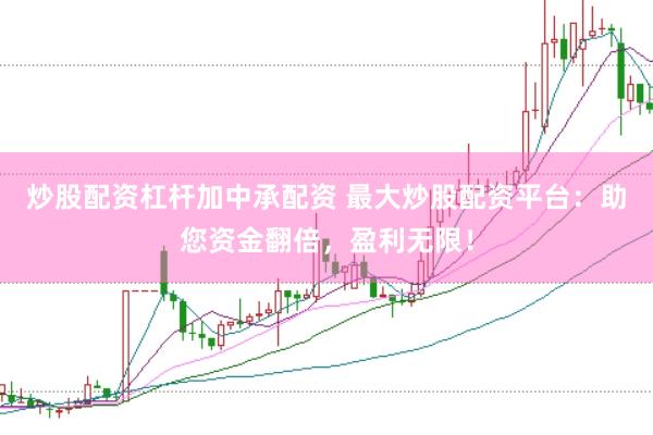 炒股配资杠杆加中承配资 最大炒股配资平台：助您资金翻倍，盈利无限！