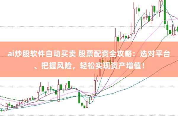 ai炒股软件自动买卖 股票配资全攻略：选对平台、把握风险，轻松实现资产增值！