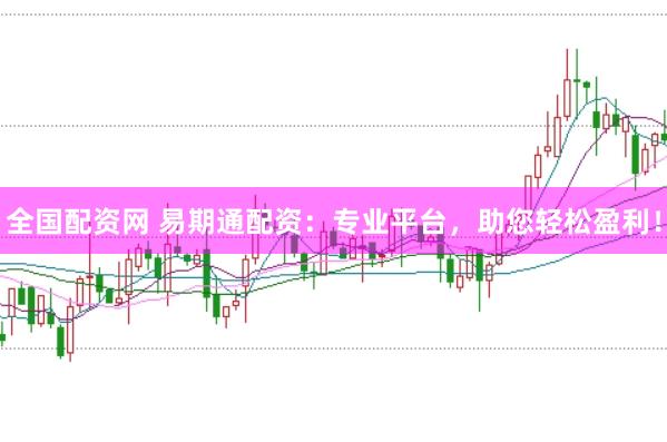 全国配资网 易期通配资：专业平台，助您轻松盈利！
