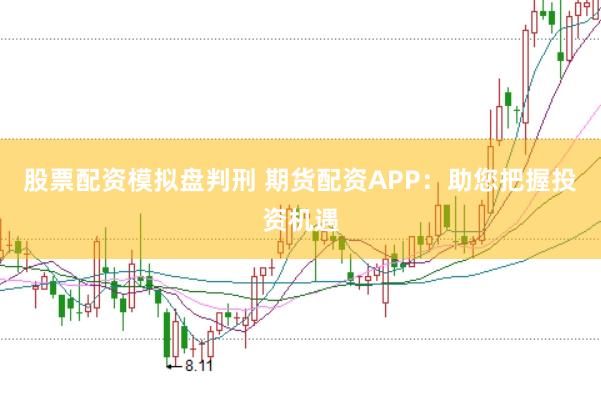 股票配资模拟盘判刑 期货配资APP：助您把握投资机遇