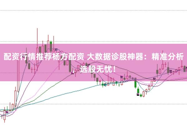 配资行情推荐杨方配资 大数据诊股神器：精准分析，选股无忧！