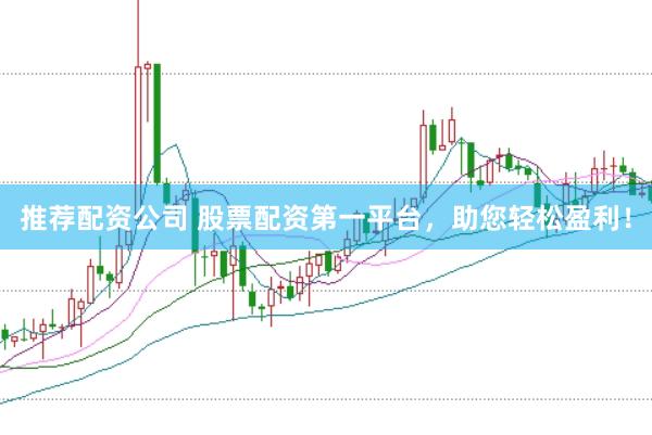 推荐配资公司 股票配资第一平台，助您轻松盈利！