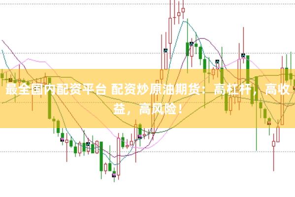 最全国内配资平台 配资炒原油期货：高杠杆，高收益，高风险！