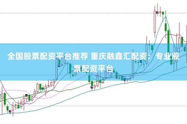 全国股票配资平台推荐 重庆融鑫汇配资：专业股票配资平台