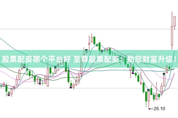 股票配资哪个平台好 至尊股票配资：助您财富升级！