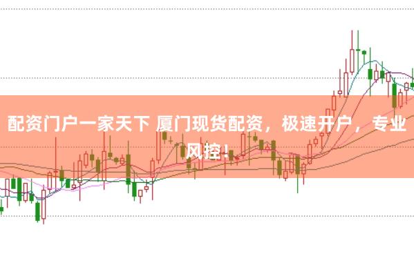 配资门户一家天下 厦门现货配资，极速开户，专业风控！