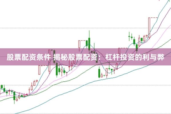 股票配资条件 揭秘股票配资：杠杆投资的利与弊