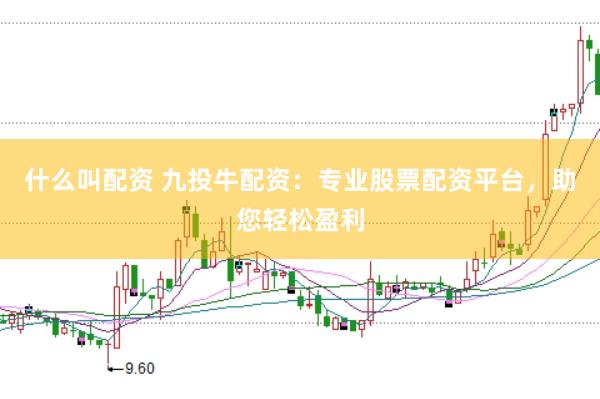 什么叫配资 九投牛配资：专业股票配资平台，助您轻松盈利