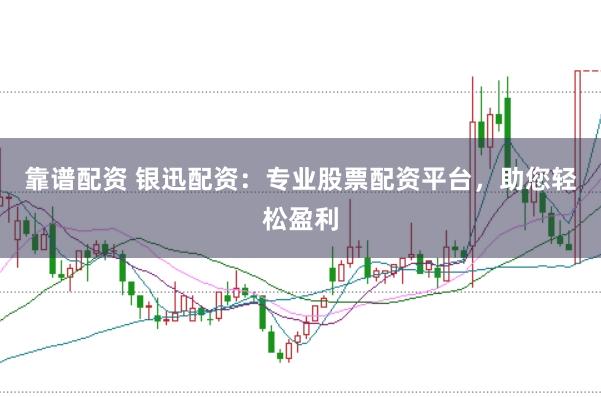 靠谱配资 银迅配资：专业股票配资平台，助您轻松盈利