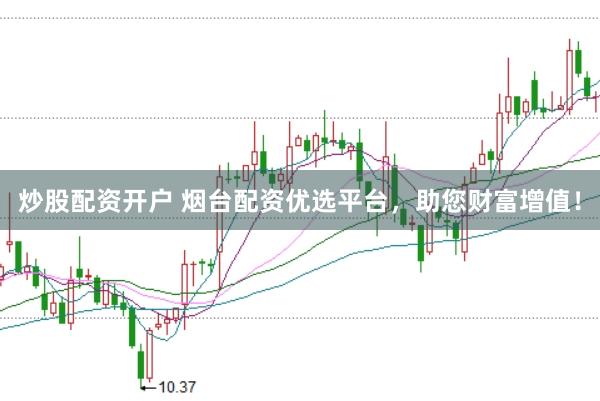 炒股配资开户 烟台配资优选平台，助您财富增值！
