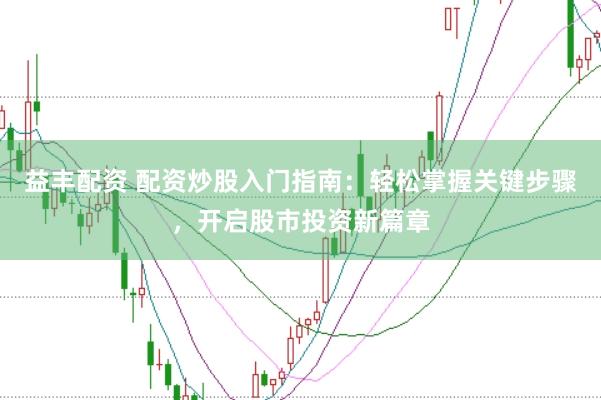 益丰配资 配资炒股入门指南：轻松掌握关键步骤，开启股市投资新篇章