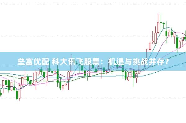 垒富优配 科大讯飞股票：机遇与挑战并存？