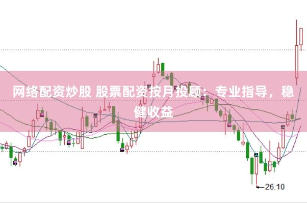 网络配资炒股 股票配资按月投顾：专业指导，稳健收益