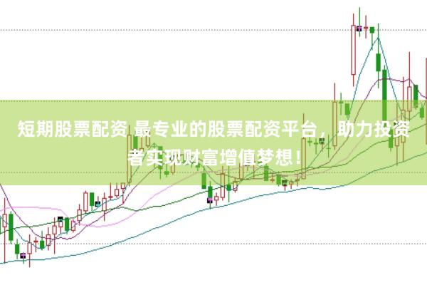 短期股票配资 最专业的股票配资平台，助力投资者实现财富增值梦想！