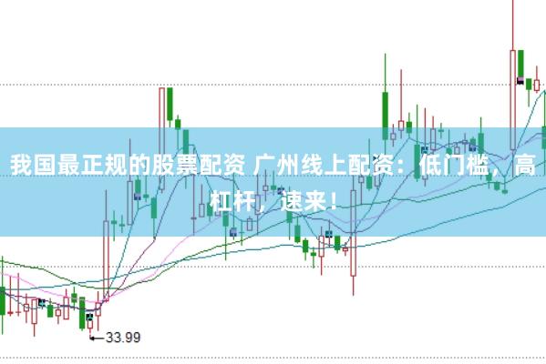 我国最正规的股票配资 广州线上配资：低门槛，高杠杆，速来！