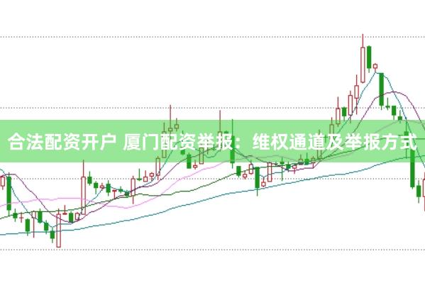 合法配资开户 厦门配资举报：维权通道及举报方式