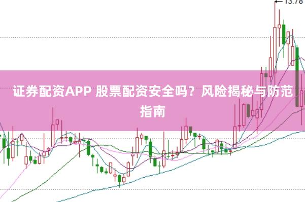 证券配资APP 股票配资安全吗？风险揭秘与防范指南