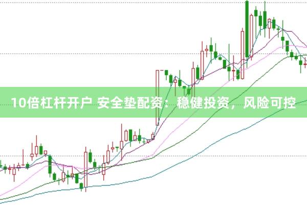 10倍杠杆开户 安全垫配资：稳健投资，风险可控
