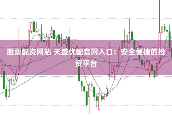 股票配资网站 天盛优配官网入口：安全便捷的投资平台