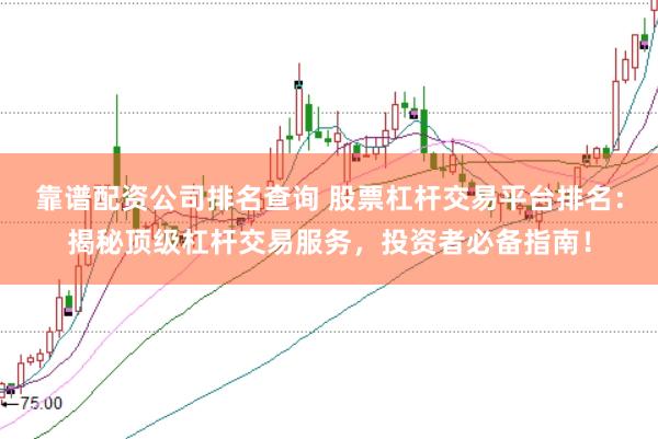 靠谱配资公司排名查询 股票杠杆交易平台排名:揭秘顶级杠杆交易服务,投资者必备指南!