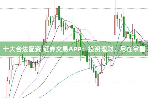 十大合法配资 证券交易APP:投资理财,尽在掌握